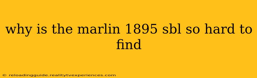 why is the marlin 1895 sbl so hard to find