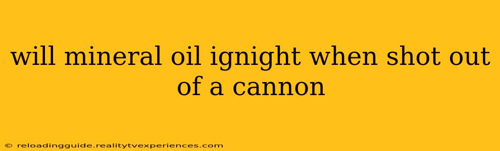 will mineral oil ignight when shot out of a cannon